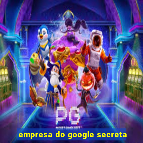 empresa do google secreta